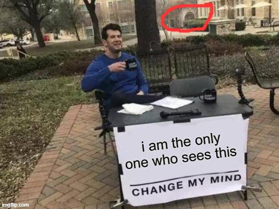 Change My Mind | i am the only one who sees this | image tagged in memes,change my mind | made w/ Imgflip meme maker