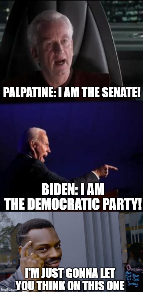 Just think | PALPATINE: I AM THE SENATE! BIDEN: I AM THE DEMOCRATIC PARTY! I'M JUST GONNA LET YOU THINK ON THIS ONE | image tagged in memes,roll safe think about it | made w/ Imgflip meme maker