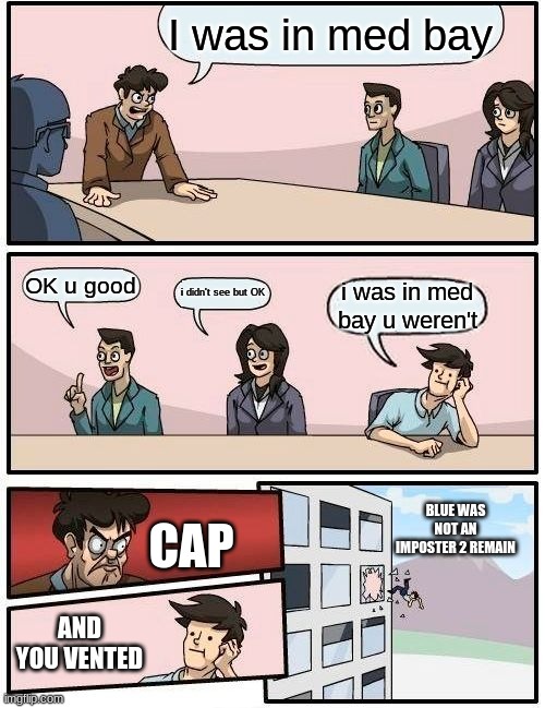 CAP meme | I was in med bay; OK u good; i didn't see but OK; i was in med bay u weren't; CAP; BLUE WAS NOT AN IMPOSTER 2 REMAIN; AND YOU VENTED | image tagged in boardroom meeting suggestion,among us,emergency meeting among us | made w/ Imgflip meme maker