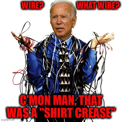 Sure, Joe, We believe you.(wink wink, nod nod) | WIRE?                      WHAT WIRE? C'MON MAN, THAT WAS A "SHIRT CREASE" | image tagged in funny,funny memes,memes,mxm | made w/ Imgflip meme maker
