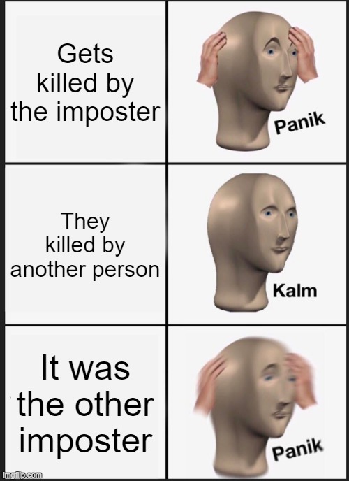 Uh Oh | Gets killed by the imposter; They killed by another person; It was the other imposter | image tagged in memes,panik kalm panik | made w/ Imgflip meme maker