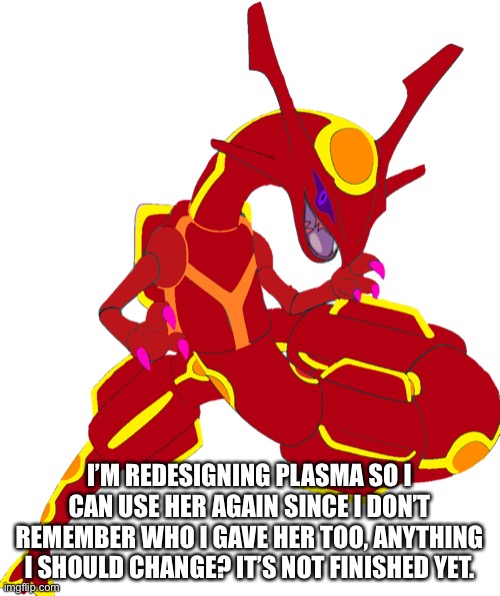 I’M REDESIGNING PLASMA SO I CAN USE HER AGAIN SINCE I DON’T REMEMBER WHO I GAVE HER TOO, ANYTHING I SHOULD CHANGE? IT’S NOT FINISHED YET. | made w/ Imgflip meme maker