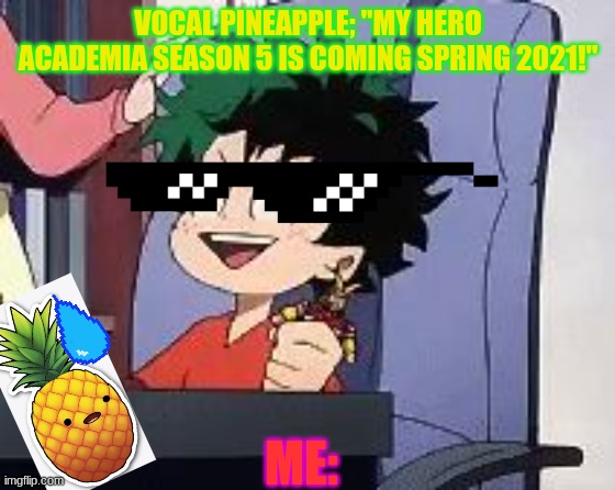 vocal pineapple telling me news: | VOCAL PINEAPPLE; "MY HERO ACADEMIA SEASON 5 IS COMING SPRING 2021!"; ME: | image tagged in exited deku | made w/ Imgflip meme maker