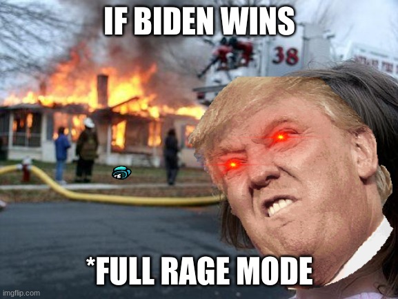 idk what to call this meme | IF BIDEN WINS; *FULL RAGE MODE | image tagged in trump meme | made w/ Imgflip meme maker