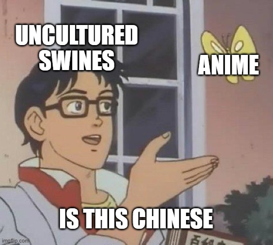 Is This A Pigeon | UNCULTURED SWINES; ANIME; IS THIS CHINESE | image tagged in memes,is this a pigeon | made w/ Imgflip meme maker
