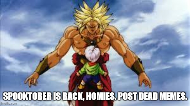 Spooktober is back. | SPOOKTOBER IS BACK, HOMIES. POST DEAD MEMES. | image tagged in broly stares at kid trunks,memes,spooktober,dead memes | made w/ Imgflip meme maker