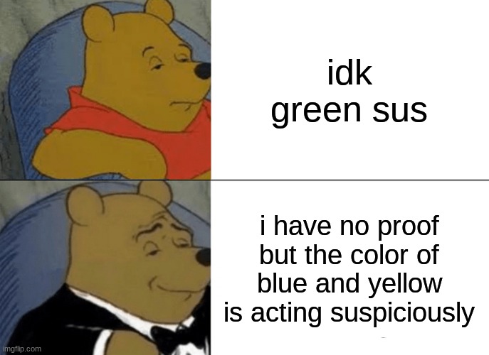 fancy among us | idk green sus; i have no proof but the color of blue and yellow is acting suspiciously | image tagged in memes,tuxedo winnie the pooh,among us | made w/ Imgflip meme maker