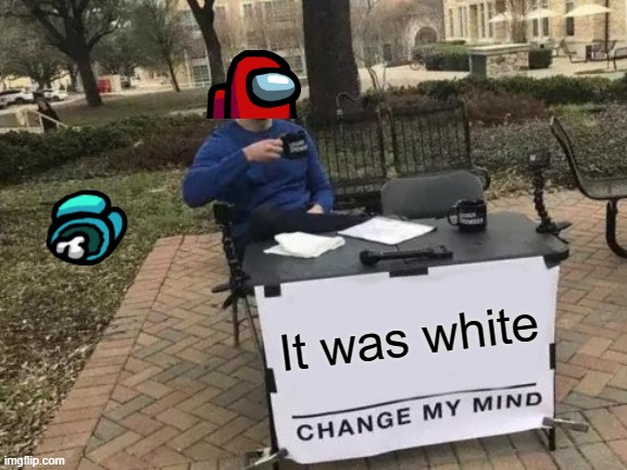 Change My Mind Meme | It was white | image tagged in memes,change my mind | made w/ Imgflip meme maker