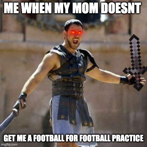 football | ME WHEN MY MOM DOESNT; GET ME A FOOTBALL FOR FOOTBALL PRACTICE | image tagged in are you not sports entertained,memes | made w/ Imgflip meme maker