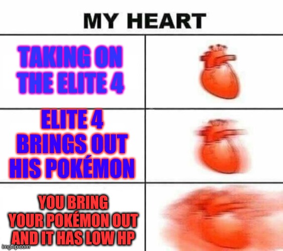The Attack is real | TAKING ON THE ELITE 4; ELITE 4 BRINGS OUT HIS POKÉMON; YOU BRING YOUR POKÉMON OUT AND IT HAS LOW HP | image tagged in my heart blank,memes,true | made w/ Imgflip meme maker