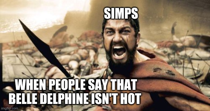 gamers be like | SIMPS; WHEN PEOPLE SAY THAT BELLE DELPHINE ISN'T HOT | image tagged in memes,sparta leonidas | made w/ Imgflip meme maker