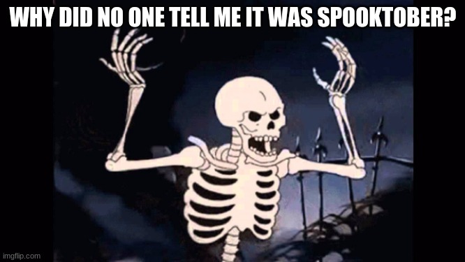 WHY? | WHY DID NO ONE TELL ME IT WAS SPOOKTOBER? | image tagged in angry skeleton | made w/ Imgflip meme maker
