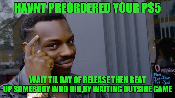 Roll Safe Think About It Meme | HAVNT PREORDERED YOUR PS5; WAIT TIL DAY OF RELEASE THEN BEAT UP SOMEBODY WHO DID,BY WAITING OUTSIDE GAME | image tagged in memes,roll safe think about it | made w/ Imgflip meme maker