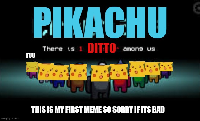 There is 1 imposter among us | PIKACHU; FUU; DITTO; THIS IS MY FIRST MEME SO SORRY IF ITS BAD | image tagged in there is 1 imposter among us | made w/ Imgflip meme maker