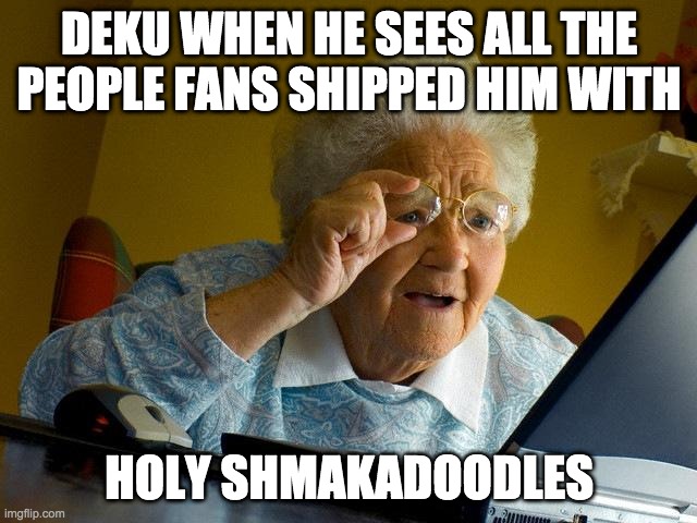 Deku | DEKU WHEN HE SEES ALL THE PEOPLE FANS SHIPPED HIM WITH; HOLY SHMAKADOODLES | image tagged in memes,grandma finds the internet | made w/ Imgflip meme maker