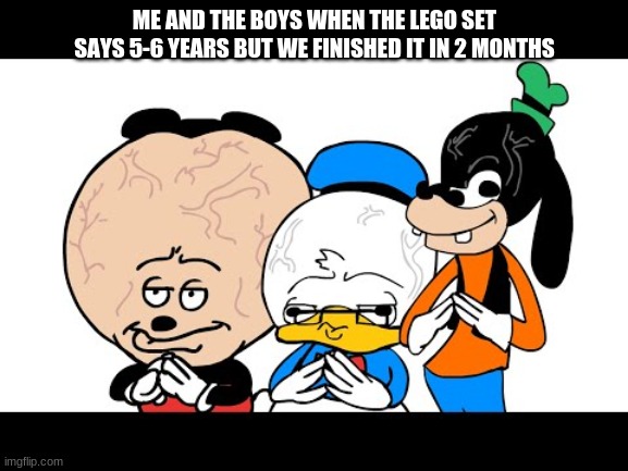 Math Mokey | ME AND THE BOYS WHEN THE LEGO SET SAYS 5-6 YEARS BUT WE FINISHED IT IN 2 MONTHS | image tagged in math mokey | made w/ Imgflip meme maker