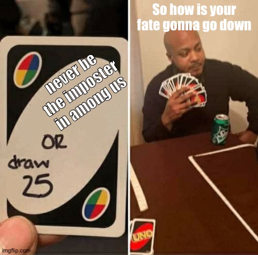 So what they gonna chose | So how is your fate gonna go down; never be the imposter in among us | image tagged in memes,uno draw 25 cards | made w/ Imgflip meme maker