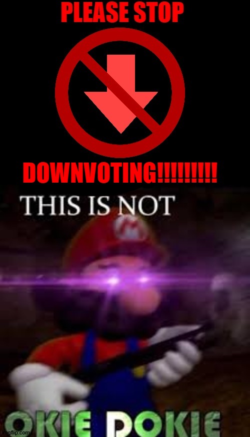 PLEASE STOP DOWNVOTING!!!!!!!!! | DOWNVOTING | image tagged in please,stop,downvoting,this is not okie dokie,stupid people,memes | made w/ Imgflip meme maker