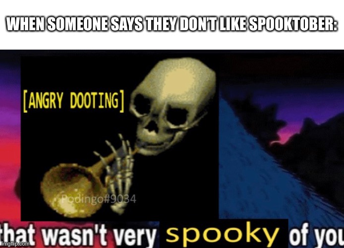 Spooktober! Bring spooktober to imgflip! | WHEN SOMEONE SAYS THEY DON’T LIKE SPOOKTOBER: | image tagged in spooktober | made w/ Imgflip meme maker