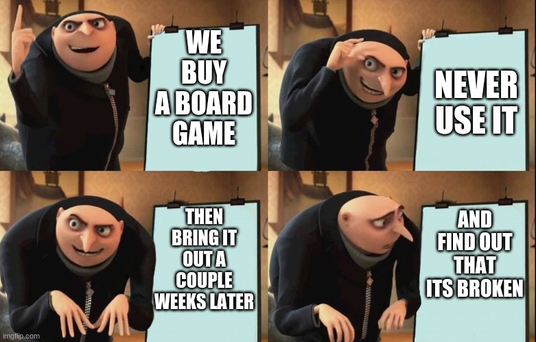 Gru's Plan |  WE BUY A BOARD GAME; NEVER USE IT; AND FIND OUT THAT ITS BROKEN; THEN BRING IT OUT A COUPLE WEEKS LATER | image tagged in despicable me diabolical plan gru template | made w/ Imgflip meme maker