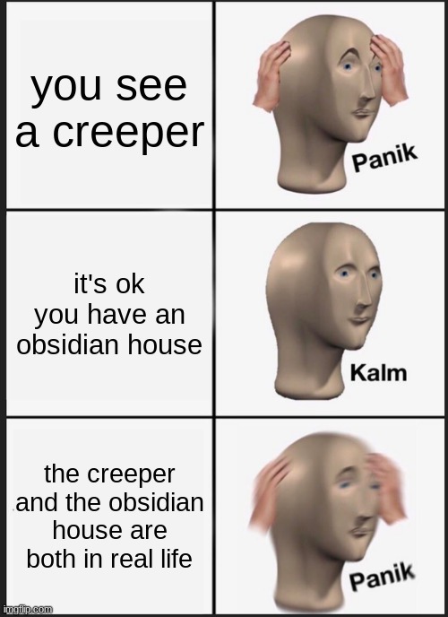 cr*p just got real. | you see a creeper; it's ok you have an obsidian house; the creeper and the obsidian house are both in real life | image tagged in memes,panik kalm panik,minecraft | made w/ Imgflip meme maker