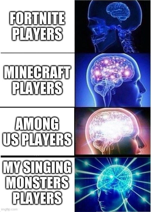haha lol | FORTNITE PLAYERS; MINECRAFT PLAYERS; AMONG US PLAYERS; MY SINGING MONSTERS PLAYERS | image tagged in memes,expanding brain | made w/ Imgflip meme maker