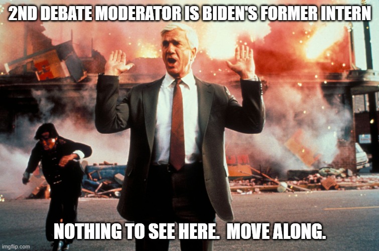 And why the hell is Trump allowing it? | 2ND DEBATE MODERATOR IS BIDEN'S FORMER INTERN; NOTHING TO SEE HERE.  MOVE ALONG. | image tagged in nothing to see here,media bias | made w/ Imgflip meme maker