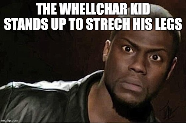 Kevin Hart Meme | THE WHELLCHAR KID STANDS UP TO STRECH HIS LEGS | image tagged in memes,kevin hart | made w/ Imgflip meme maker