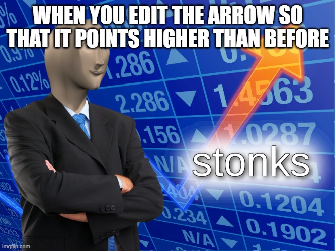 stonks | WHEN YOU EDIT THE ARROW SO THAT IT POINTS HIGHER THAN BEFORE | image tagged in stonks | made w/ Imgflip meme maker