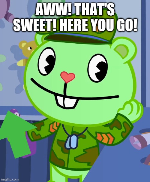 Adorable Flippy (HTF) | AWW! THAT'S SWEET! HERE YOU GO! | image tagged in adorable flippy htf | made w/ Imgflip meme maker