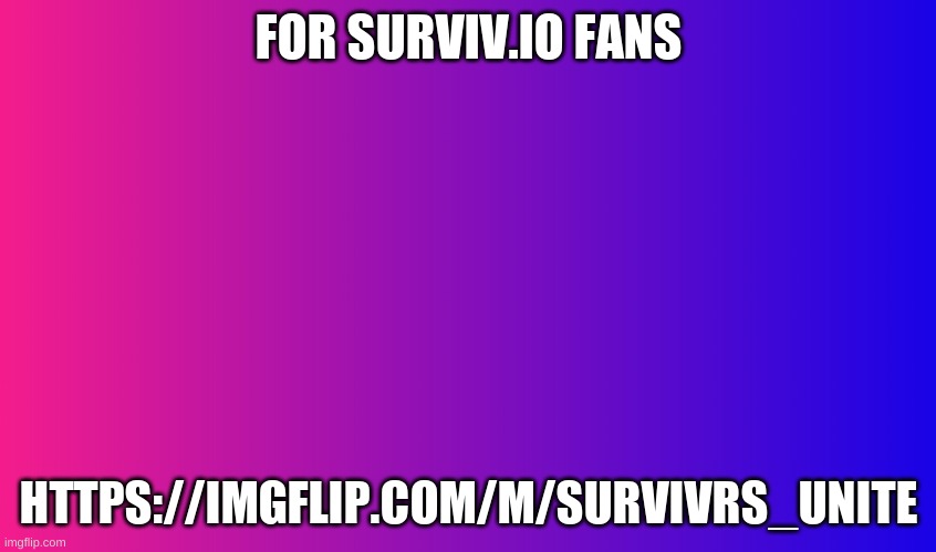 Boring Background | FOR SURVIV.IO FANS; HTTPS://IMGFLIP.COM/M/SURVIVRS_UNITE | image tagged in boring background | made w/ Imgflip meme maker