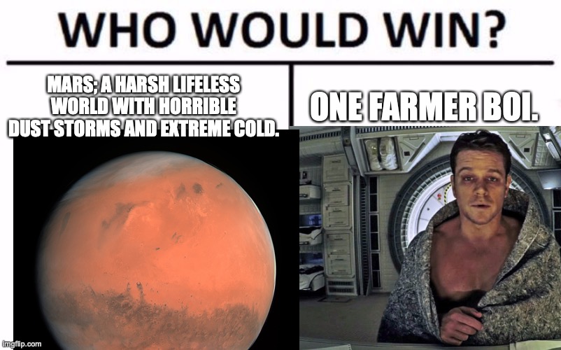 MARTIAN MEME | MARS; A HARSH LIFELESS WORLD WITH HORRIBLE DUST STORMS AND EXTREME COLD. ONE FARMER BOI. | image tagged in who would win,mars,the martian,memes,funny,stop reading the tags | made w/ Imgflip meme maker