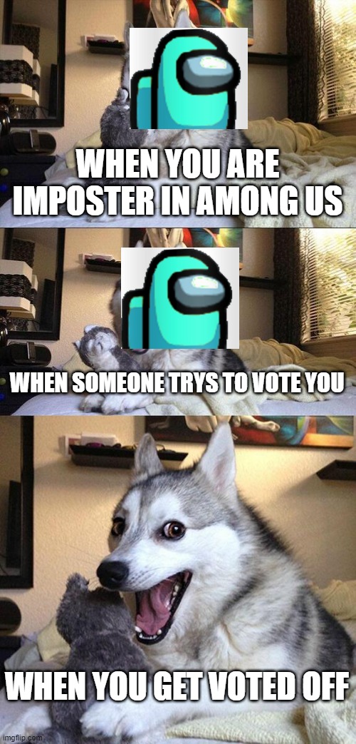 Bad Pun Dog | WHEN YOU ARE IMPOSTER IN AMONG US; WHEN SOMEONE TRYS TO VOTE YOU; WHEN YOU GET VOTED OFF | image tagged in memes,bad pun dog | made w/ Imgflip meme maker