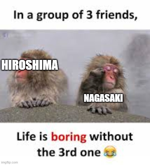 The third one | HIROSHIMA NAGASAKI | image tagged in the third one | made w/ Imgflip meme maker