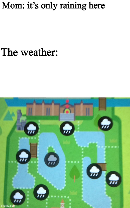 Rain everywhere meme |  Mom: it’s only raining here; The weather: | image tagged in weather,rain,funny,oof | made w/ Imgflip meme maker