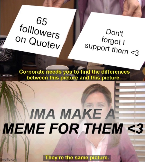 They're The Same Picture Meme | 65 folllowers on Quotev; Don't forget I support them <3; IMA MAKE A MEME FOR THEM <3 | image tagged in memes,they're the same picture | made w/ Imgflip meme maker
