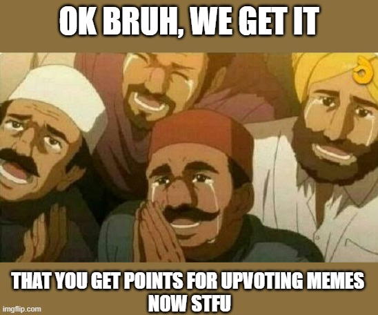Stop plehz | OK BRUH, WE GET IT; THAT YOU GET POINTS FOR UPVOTING MEMES 
NOW STFU | image tagged in bas kar bhai | made w/ Imgflip meme maker