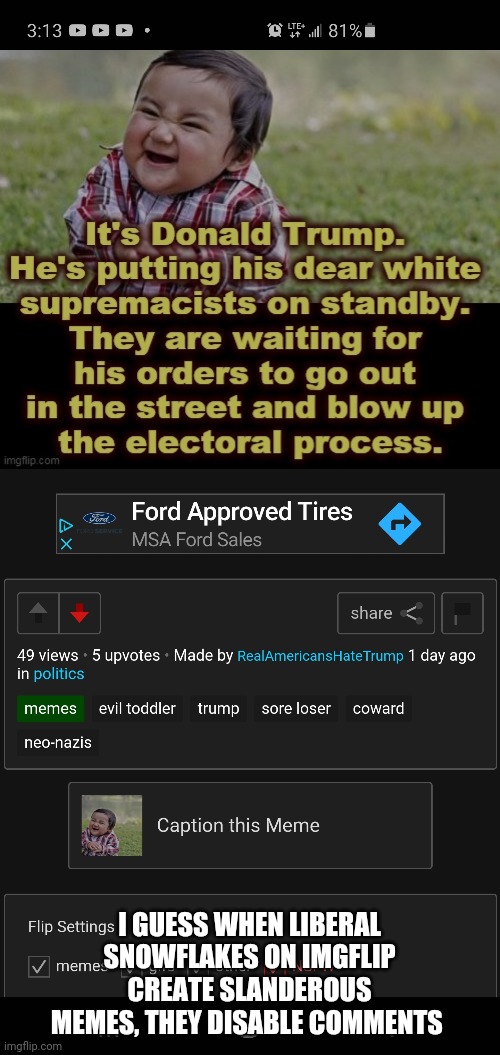 I GUESS WHEN LIBERAL SNOWFLAKES ON IMGFLIP CREATE SLANDEROUS MEMES, THEY DISABLE COMMENTS | image tagged in liberals | made w/ Imgflip meme maker