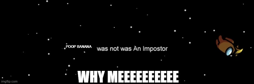 Among us not the imposter | POOP BANANA; WHY MEEEEEEEEEE | image tagged in among us not the imposter | made w/ Imgflip meme maker