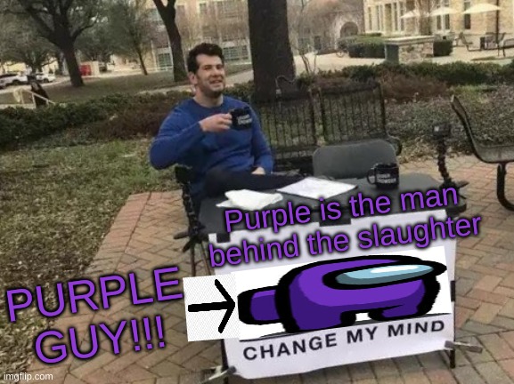 Change My Mind Meme | Purple is the man behind the slaughter; PURPLE GUY!!! | image tagged in memes,change my mind | made w/ Imgflip meme maker
