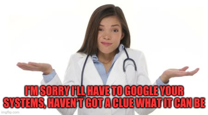 Clueless doctor | I'M SORRY I'LL HAVE TO GOOGLE YOUR SYSTEMS, HAVEN'T GOT A CLUE WHAT IT CAN BE | image tagged in female doctor shrug,google search,doctor who is confused | made w/ Imgflip meme maker