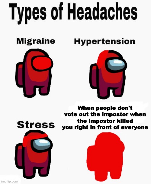 it feels like randoms have an IQ of -2000 | When people don't vote out the impostor when the impostor killed you right in front of everyone | image tagged in among us types of headaches | made w/ Imgflip meme maker