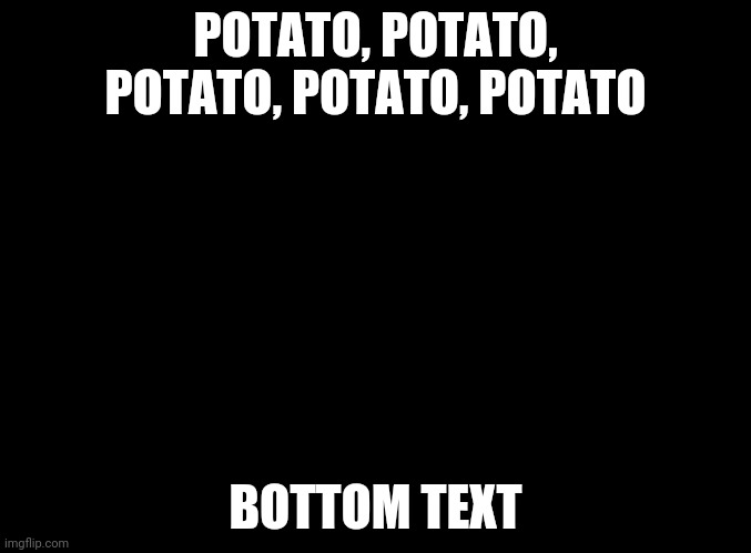 LaceyRobbins1 (me), But Out Of Context | POTATO, POTATO, POTATO, POTATO, POTATO; BOTTOM TEXT | image tagged in blank black | made w/ Imgflip meme maker