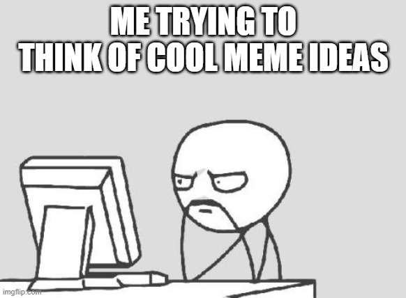 Computer Guy | ME TRYING TO THINK OF COOL MEME IDEAS | image tagged in memes,computer guy | made w/ Imgflip meme maker
