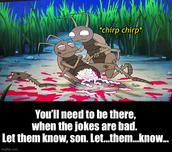 Passing the Torch | *chirp chirp*; You’ll need to be there, when the jokes are bad. 
Let them know, son. Let...them...know... | image tagged in funny memes,american dad | made w/ Imgflip meme maker
