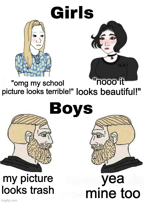 picture day was today, my pic was cringe | "nooo it looks beautiful!"; "omg my school picture looks terrible!"; yea mine too; my picture looks trash | image tagged in memes | made w/ Imgflip meme maker