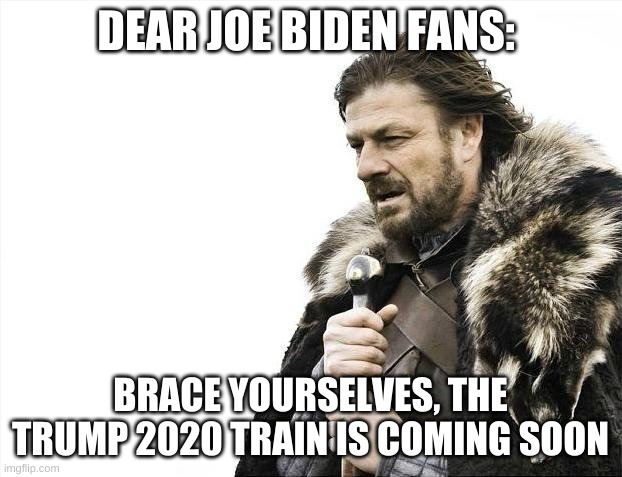 Trump 2020 LANDSLIDE ALERT!!! #GoTrump #TeamTrump | DEAR JOE BIDEN FANS:; BRACE YOURSELVES, THE TRUMP 2020 TRAIN IS COMING SOON | image tagged in memes,brace yourselves x is coming,trump 2020,landslide | made w/ Imgflip meme maker