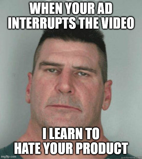 When Your Ad Interrupts the Video | WHEN YOUR AD INTERRUPTS THE VIDEO; I LEARN TO HATE YOUR PRODUCT | image tagged in son i am disappoint,when your ad interrupts the video | made w/ Imgflip meme maker
