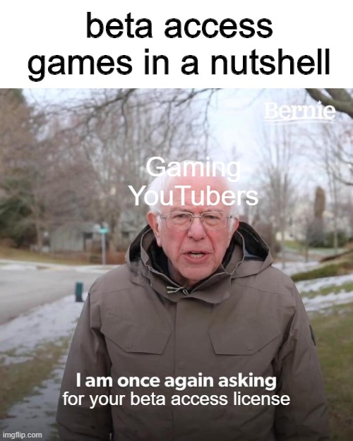 Bernie I Am Once Again Asking For Your Support Meme | beta access games in a nutshell; Gaming YouTubers; for your beta access license | image tagged in memes,bernie i am once again asking for your support | made w/ Imgflip meme maker