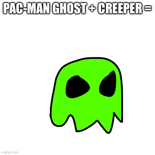 Thought this would be fun | PAC-MAN GHOST + CREEPER = | made w/ Imgflip meme maker